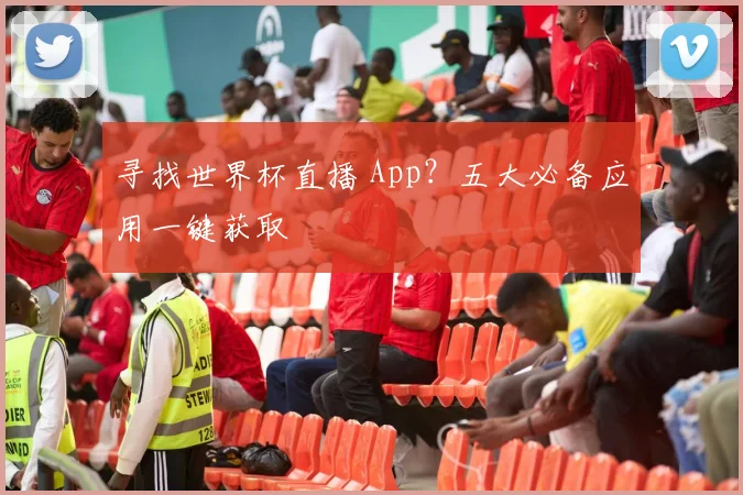 寻找世界杯直播 App？五大必备应用一键获取