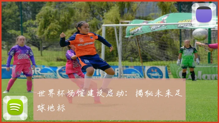 世界杯场馆建设启动：揭秘未来足球地标